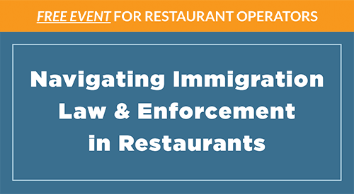 Free Event for Restaurant Operators. Navigating Immigration Law & Enforcement in Restaurants.